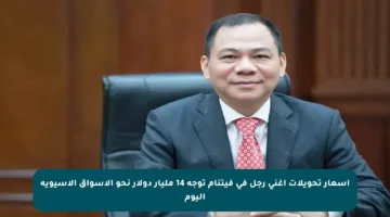 أسعار تحويلات أغنى رجل في فيتنام توجه 14 مليار دولار نحو الأسواق الآسيوية اليوم